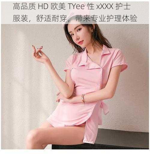 高品质 HD 欧美 TYee 性 xXXX 护士服装，舒适耐穿，带来专业护理体验